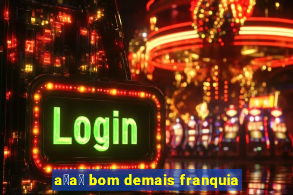 a莽a铆 bom demais franquia